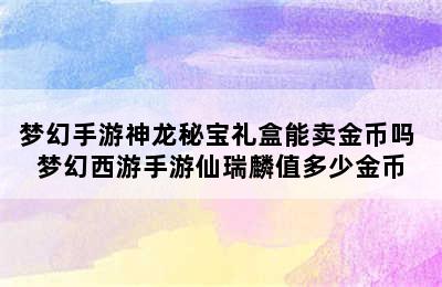 梦幻手游神龙秘宝礼盒能卖金币吗 梦幻西游手游仙瑞麟值多少金币